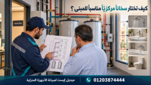 كيف تختار سخانًا مركزيًا مناسبًا للمبنى؟