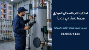 لماذا يتطلب السخان المركزي فحصًا دقيقًا في مصر؟