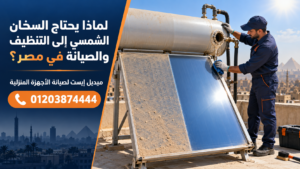 لماذا يحتاج السخان الشمسي إلى التنظيف والصيانة في مصر؟