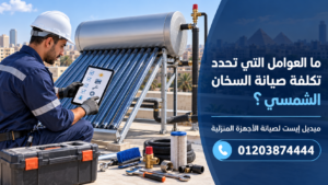 ما العوامل التي تحدد تكلفة صيانة السخان الشمسي؟